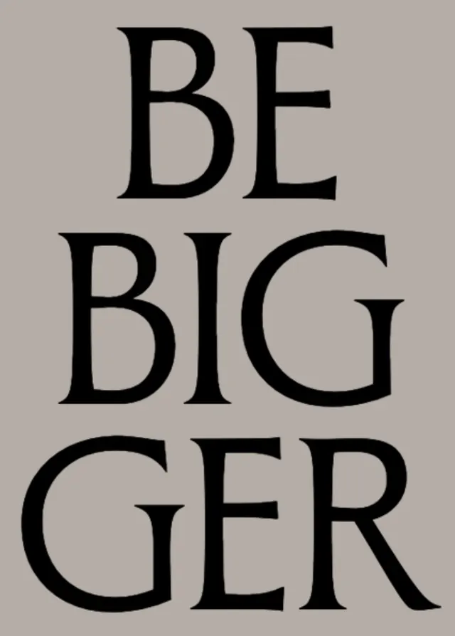 BE BIGGER stacked serif poster, minimal, editorial, muted